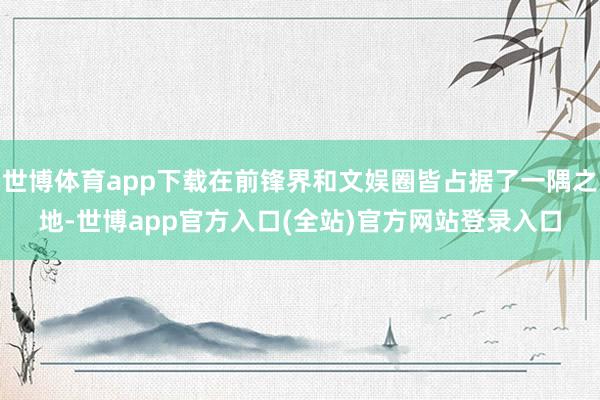 世博体育app下载在前锋界和文娱圈皆占据了一隅之地-世博app官方入口(全站)官方网站登录入口