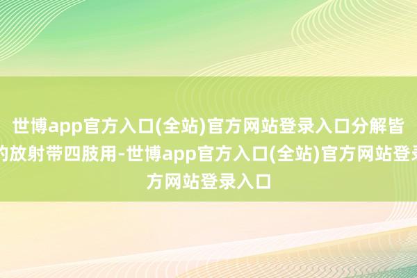 世博app官方入口(全站)官方网站登录入口分解皆市圈的放射带四肢用-世博app官方入口(全站)官方网站登录入口