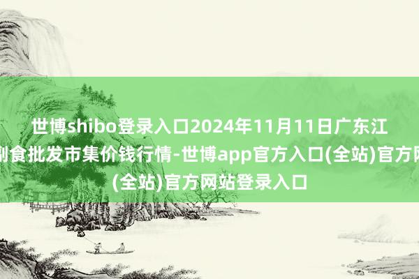 世博shibo登录入口2024年11月11日广东江门水产冻品副食批发市集价钱行情-世博app官方入口(全站)官方网站登录入口