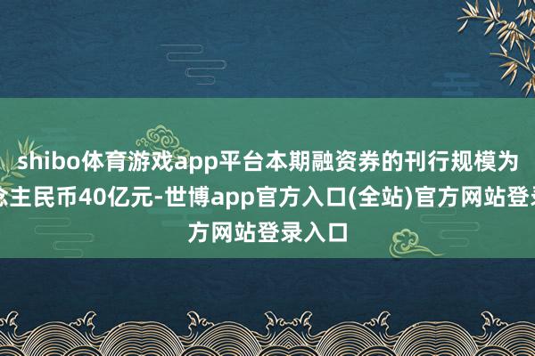 shibo体育游戏app平台本期融资券的刊行规模为东说念主民币40亿元-世博app官方入口(全站)官方网站登录入口