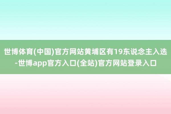 世博体育(中国)官方网站黄埔区有19东说念主入选-世博app官方入口(全站)官方网站登录入口