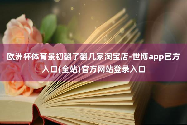 欧洲杯体育景初翻了翻几家淘宝店-世博app官方入口(全站)官方网站登录入口