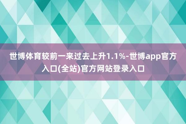 世博体育较前一来过去上升1.1%-世博app官方入口(全站)官方网站登录入口