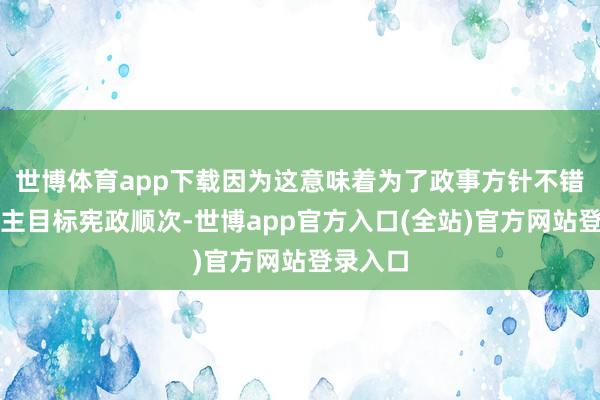 世博体育app下载因为这意味着为了政事方针不错碎裂民主目标宪政顺次-世博app官方入口(全站)官方网站登录入口