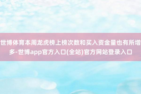 世博体育本周龙虎榜上榜次数和买入资金量也有所增多-世博app官方入口(全站)官方网站登录入口