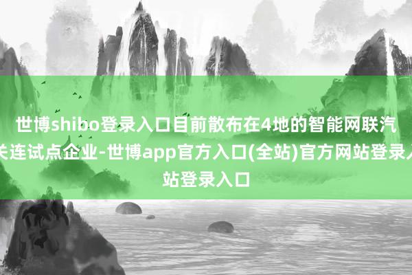 世博shibo登录入口目前散布在4地的智能网联汽车关连试点企业-世博app官方入口(全站)官方网站登录入口