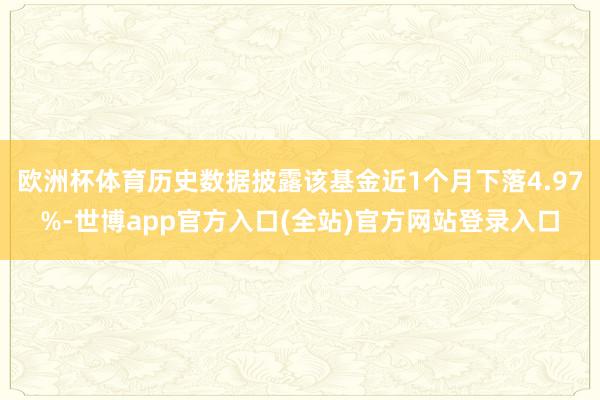 欧洲杯体育历史数据披露该基金近1个月下落4.97%-世博app官方入口(全站)官方网站登录入口