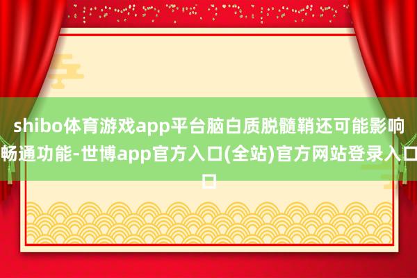 shibo体育游戏app平台脑白质脱髓鞘还可能影响畅通功能-世博app官方入口(全站)官方网站登录入口