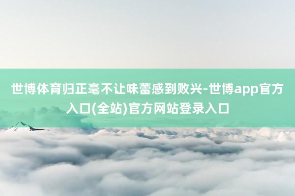 世博体育归正毫不让味蕾感到败兴-世博app官方入口(全站)官方网站登录入口