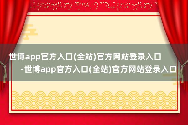 世博app官方入口(全站)官方网站登录入口            -世博app官方入口(全站)官方网站登录入口
