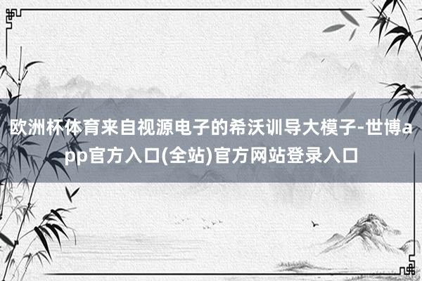 欧洲杯体育来自视源电子的希沃训导大模子-世博app官方入口(全站)官方网站登录入口