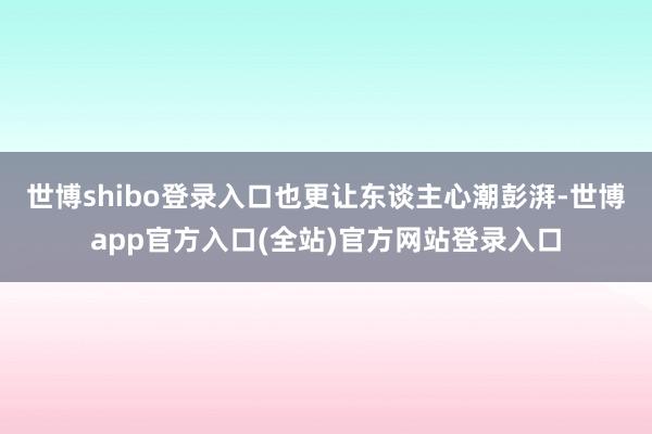 世博shibo登录入口也更让东谈主心潮彭湃-世博app官方入口(全站)官方网站登录入口