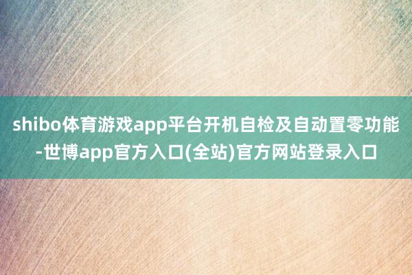 shibo体育游戏app平台开机自检及自动置零功能-世博app官方入口(全站)官方网站登录入口