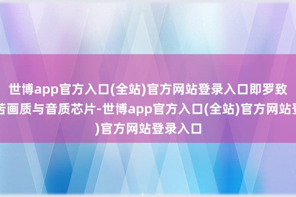 世博app官方入口(全站)官方网站登录入口即罗致两枚孤苦画质与音质芯片-世博app官方入口(全站)官方网站登录入口