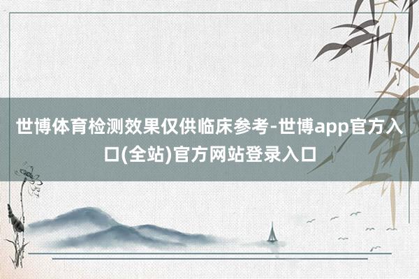 世博体育检测效果仅供临床参考-世博app官方入口(全站)官方网站登录入口