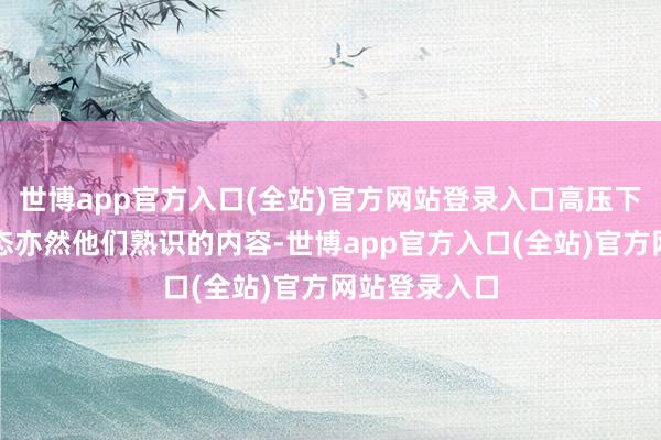 世博app官方入口(全站)官方网站登录入口高压下保持稳省心态亦然他们熟识的内容-世博app官方入口(全站)官方网站登录入口