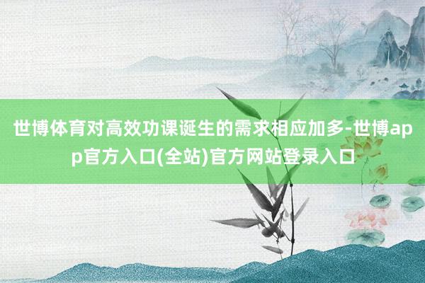 世博体育对高效功课诞生的需求相应加多-世博app官方入口(全站)官方网站登录入口