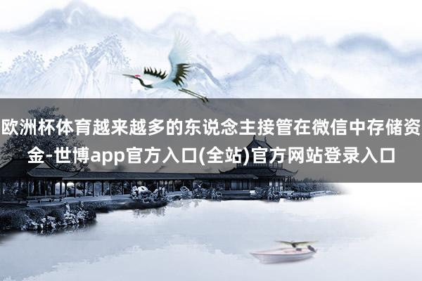 欧洲杯体育越来越多的东说念主接管在微信中存储资金-世博app官方入口(全站)官方网站登录入口