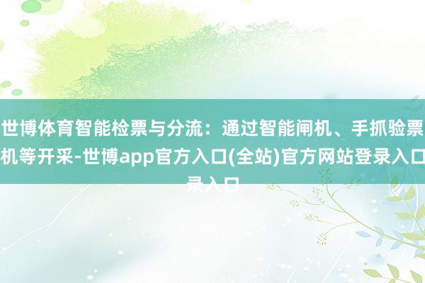 世博体育智能检票与分流：通过智能闸机、手抓验票机等开采-世博app官方入口(全站)官方网站登录入口