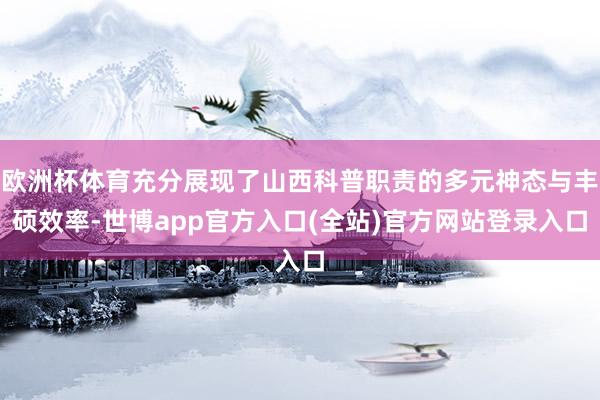 欧洲杯体育充分展现了山西科普职责的多元神态与丰硕效率-世博app官方入口(全站)官方网站登录入口